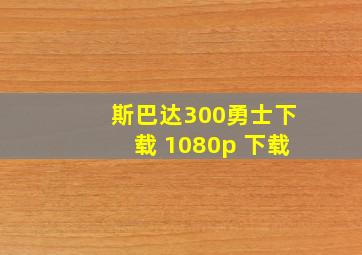 斯巴达300勇士下载 1080p 下载